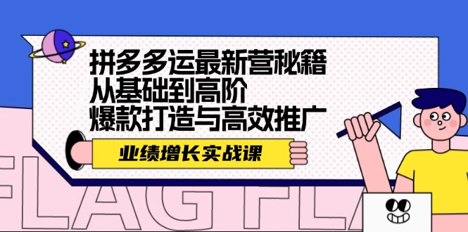 拼多多运最新营秘籍：业绩 增长实战课，从基础到高阶，爆款打造与高效推广-闲赋网