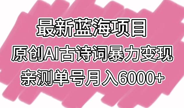 最新蓝海项目，原创AI古诗词暴力变现，亲测单号月入6000+【揭秘】-闲赋网