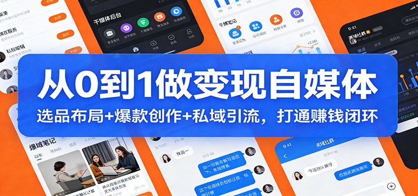 从0到1做变现自媒体：选品布局+ 爆款创作+私域引流，打通赚钱闭环-闲赋网