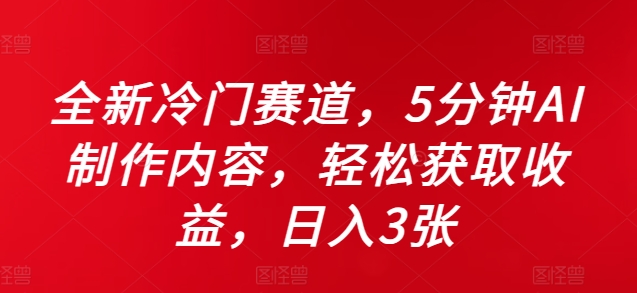 全新冷门赛道，5分钟AI制作内容，轻松获取收益，日入3张【揭秘】-闲赋网