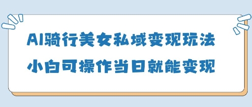 AI骑行美女私域变现玩法小白可操作当日变现5张-闲赋网