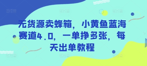 无货源卖蜂箱，小黄鱼蓝海赛道4.0，一单挣多张，每天出单教程-闲赋网
