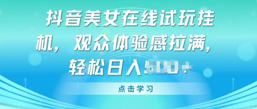 抖音美女在线试玩挂JI，观众体验感拉满，实现轻松变现【揭秘】-闲赋网