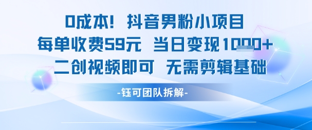 0成本，抖音男粉小项目 每单收费59元当日变现1k+ 二创视频即可无需剪辑基础-闲赋网