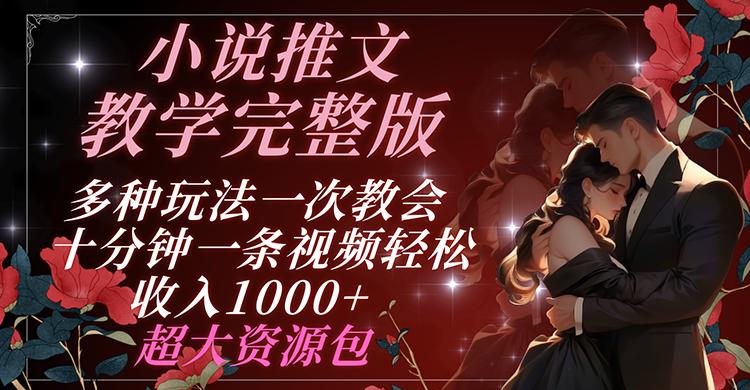 小说推文教学完整版 多种玩法一次教会 十分钟一条视频轻松收入1000+ 超大资源包-闲赋网