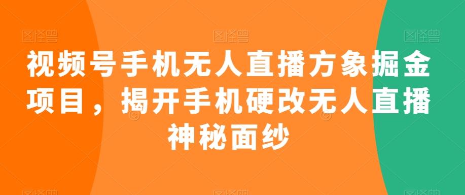 视频号手机无人直播方象掘金项目，揭开手机硬改无人直播神秘面纱-闲赋网