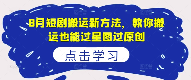 8月短剧搬运新方法，教你搬运也能过星图过原创-闲赋网