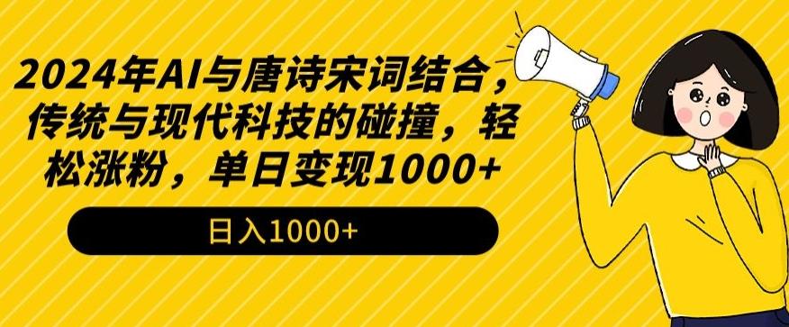 2024年AI与唐诗宋词结合，传统与现代科技的碰撞，轻松涨粉，单日变现1000+【揭秘】-闲赋网