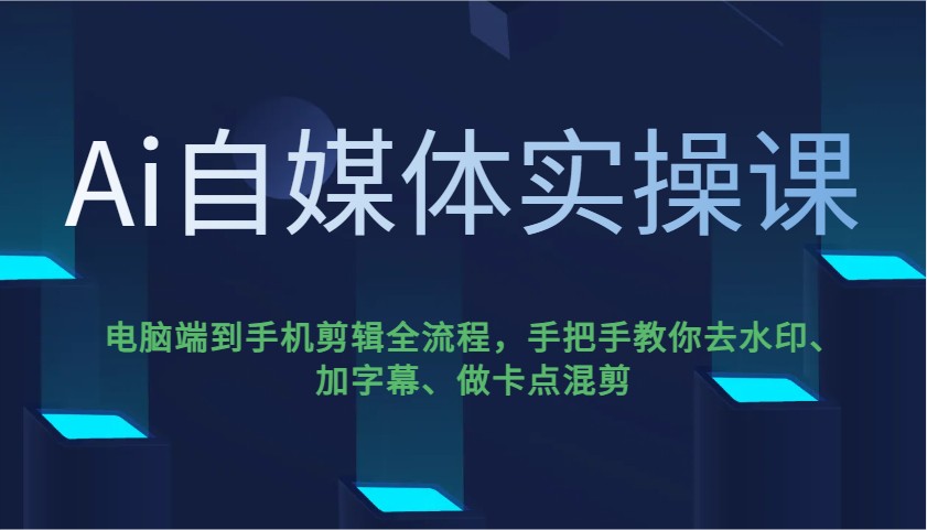 Ai自媒体实操课，电脑端到手机剪辑全流程，手把手教你去水印、加字幕、做卡点混剪-闲赋网