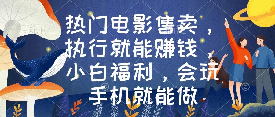 热门电影售卖，执行就能赚钱，小白福利，会玩手机就能做-闲赋网