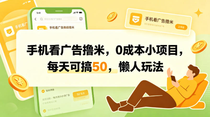 手机看广告撸米，0成本小项目，每天可搞50，懒人玩法-闲赋网
