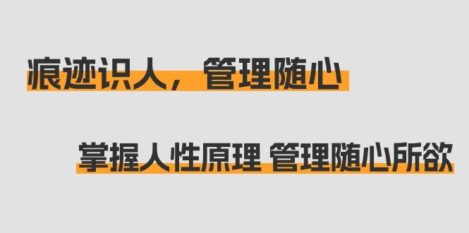痕迹 识人，管理随心：掌握人性原理 管理随心所欲(31节课)-闲赋网