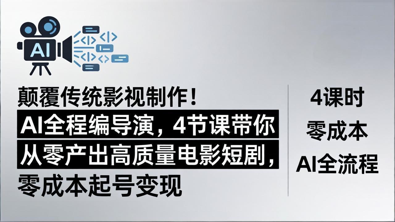 颠覆传统影视制作！AI全程编导演，4节课带你从零产出高质量电影短剧，零成本起号变现-闲赋网