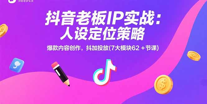 抖音老板IP实战：人设定位策略，爆款内容创作，抖加投放(7大模块62+节课-闲赋网