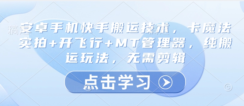 安卓手机快手搬运技术，卡魔法实拍+开飞行+MT管理器，纯搬运玩法，无需剪辑-闲赋网