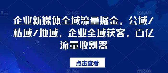 企业新媒体全域流量掘金，公域/私域/地域，企业全域获客，百亿流量收割器-闲赋网