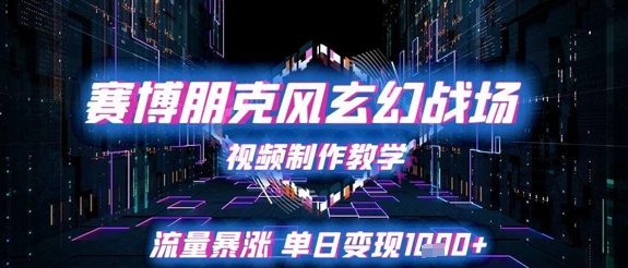 赛博朋克风玄幻战场视频制作教学，流量暴涨单日变现1k+-闲赋网