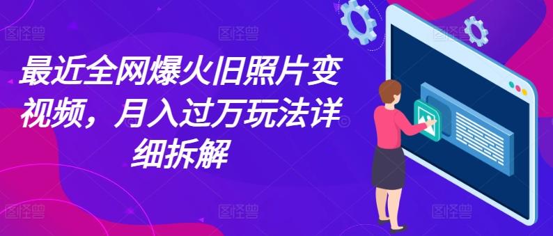最近全网爆火旧照片变视频，月入过万玩法详细拆解-闲赋网