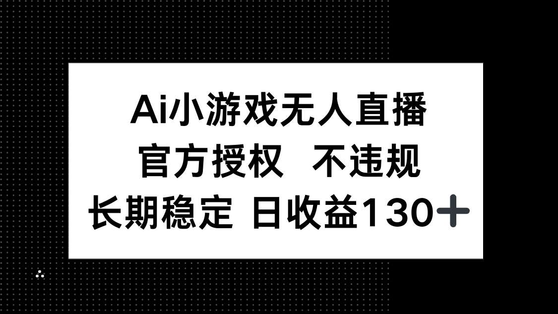 AI小游戏无人直播，官方授权 不违规，单日平均收益130+-闲赋网