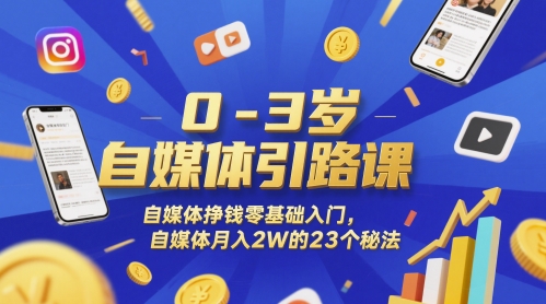 0-3岁自媒体引路课，自媒体挣钱零基础入门，自媒体月入2W的23个秘法-闲赋网