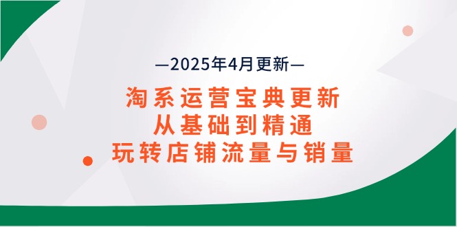 淘系运营宝典2025年4月更新，从基础到精通，玩转店铺流量与销量-闲赋网