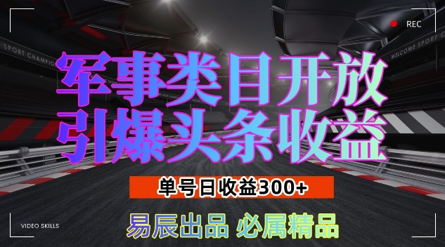 军事类目开放引爆头条收益，单号日入3张，新手也能轻松实现收益暴涨【揭秘】-闲赋网