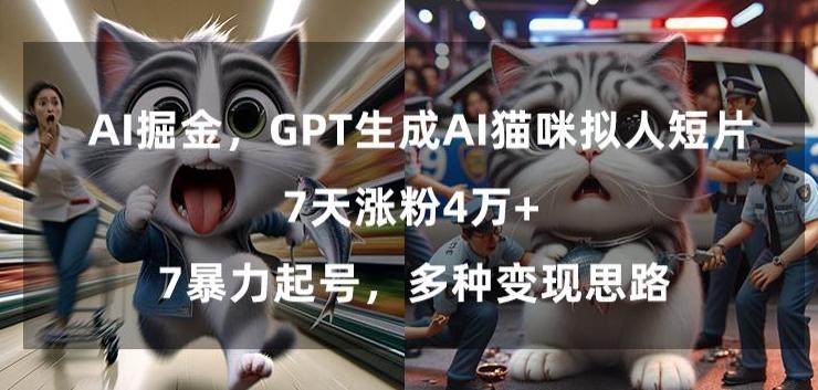 GPT生成AI猫咪拟人短片，7天涨粉4万+，暴力起号，多种变现思路【揭秘】-闲赋网