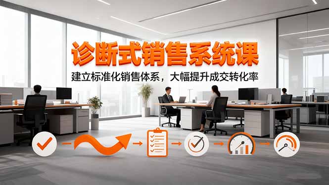 诊断式销售系统课，建立标准化销售体系，大幅提升成交转化率-闲赋网