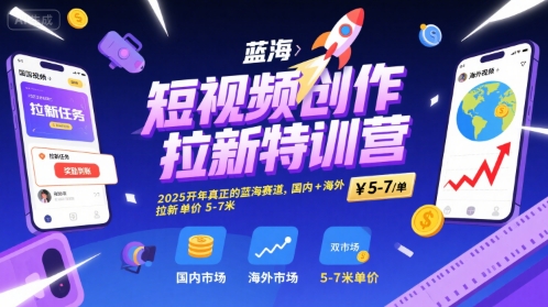 短视频创作拉新特训营，2025开年真正的蓝海赛道，国内+海外，拉新单价5-7米-闲赋网