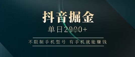 抖音掘金单日收益上千，不限制手机型号，有手机就能挣钱【揭秘】-闲赋网