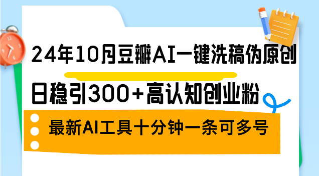 24年10月豆瓣AI一键洗稿伪原创，日稳引300+高认知创业粉，最新AI工具十…-闲赋网