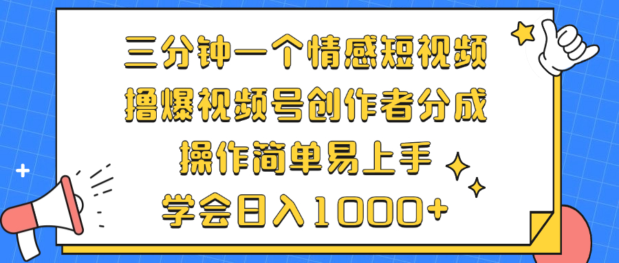 三分钟一个情感短视频，撸爆视频号创作者分成 操作简单易上手，学会…-闲赋网