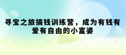 寻宝之旅搞钱训练营，成为有钱有爱有自由的小富婆-闲赋网