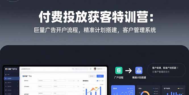 付费投放获客特训营：巨量广告开户流程，精准计划搭建，客户管理系统-闲赋网