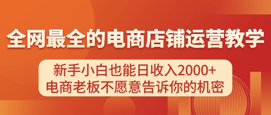 电商店铺运营教学，新手小白也能日收入2000+，电商老板不愿意告诉你的机密-闲赋网