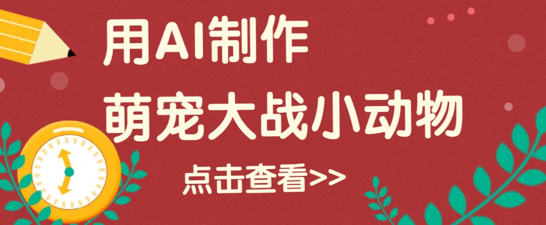 用AI制作萌娃大战小动物视频，轻松涨粉20w+(详细教程)-闲赋网