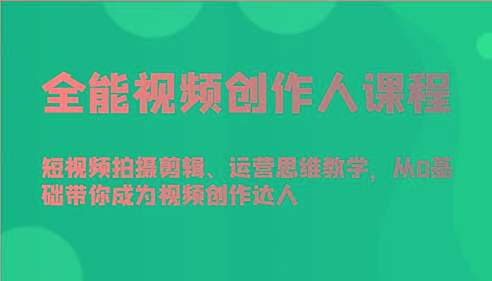 全能视频创作人课程-短视频拍摄剪辑、运营思维教学，从0基础带你成为视频创作达人-闲赋网