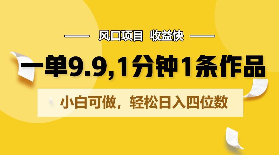 一单9.9，1分钟1条作品，小白可做，轻松日入四位数-闲赋网