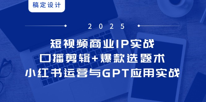 短视频商业IP实战6期：口播剪辑+爆款选题术，小红书运营与GPT应用实战-闲赋网