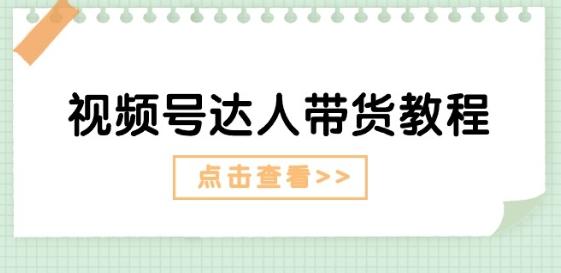 视频号达人带货教程：达人剧情打法(长期)+达人带货广告(短期)-闲赋网