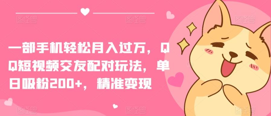 一部手机轻松月入过万，QQ短视频交友配对玩法，单日吸粉200+，精准变现【揭秘】-闲赋网