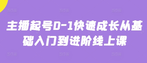 主播起号0-1快速成长从基础入门到进阶线上课-闲赋网