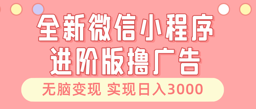 全新微信小程序进阶版撸广告 无脑变现睡后也有收入 日入3000＋-闲赋网
