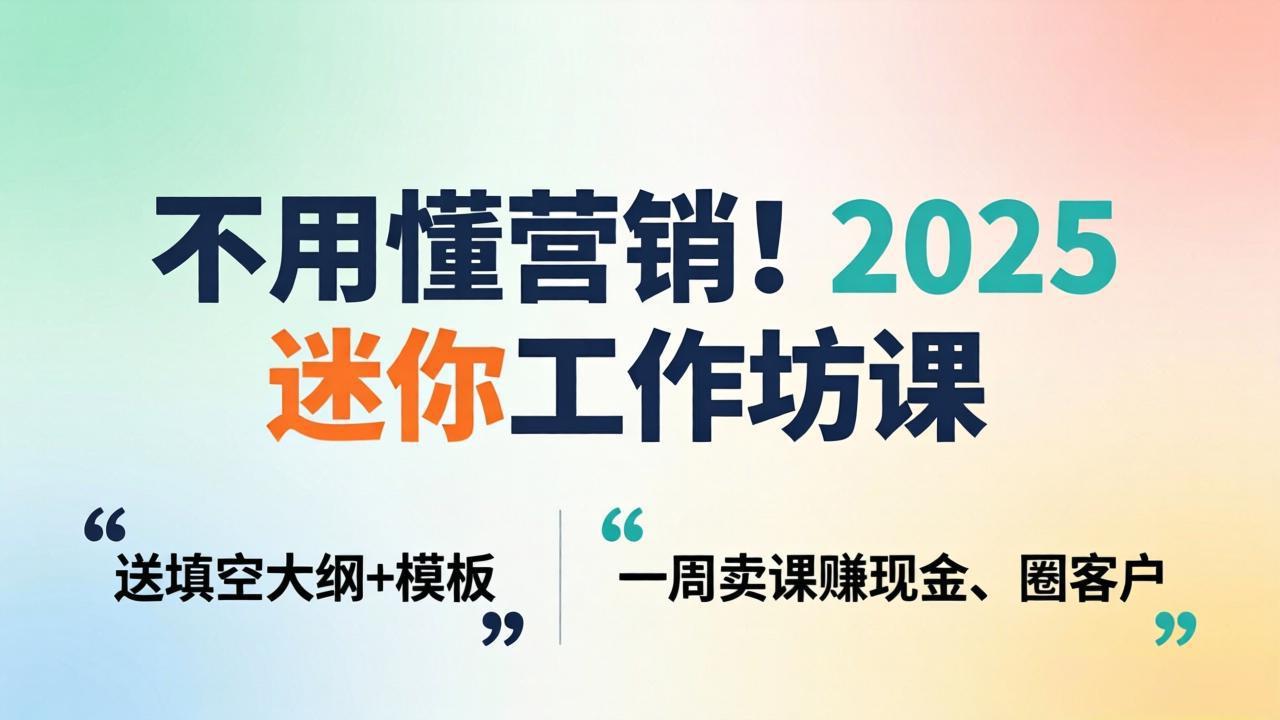 不用懂营销！2025 迷你工作坊课：送填空大纲 + 模板，一周卖课赚现金、圈客户-闲赋网