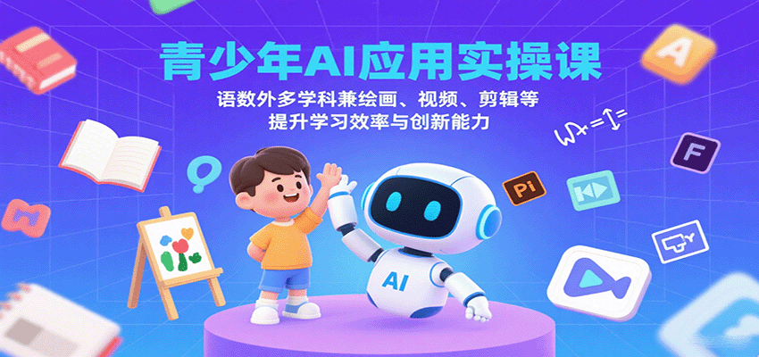 青少年AI应用实操课：语数外多学科兼绘画、视频、剪辑等提升学习效率与创新能力-闲赋网