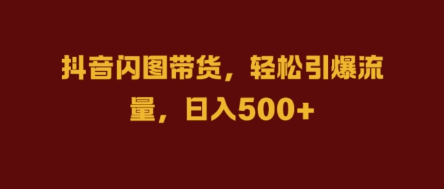 抖音闪图带货，轻松引爆流量，日入几张【揭秘】-闲赋网