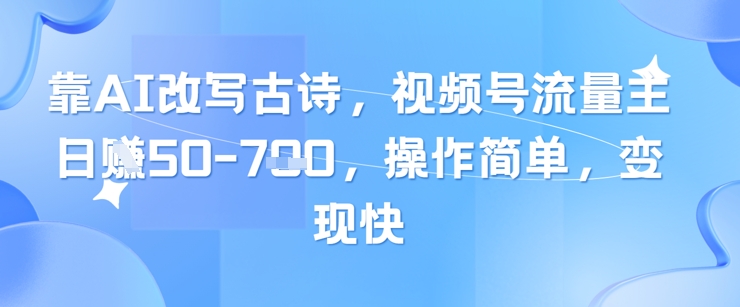 靠AI改写古诗，视频号流量主日入几张，操作简单，变现快-闲赋网
