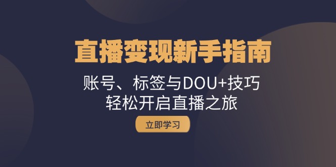 直播变现新手指南：账号、标签与DOU+技巧，轻松开启直播之旅-闲赋网
