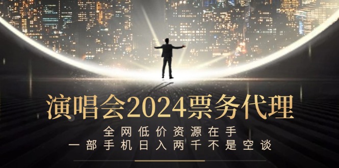 演唱会2024票务代理，全网低价资源在手，一部手机日入两千不是空谈-闲赋网