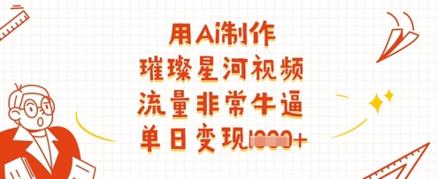 用Ai制作璀璨星河视频，流量非常牛逼，单日变现多张-闲赋网